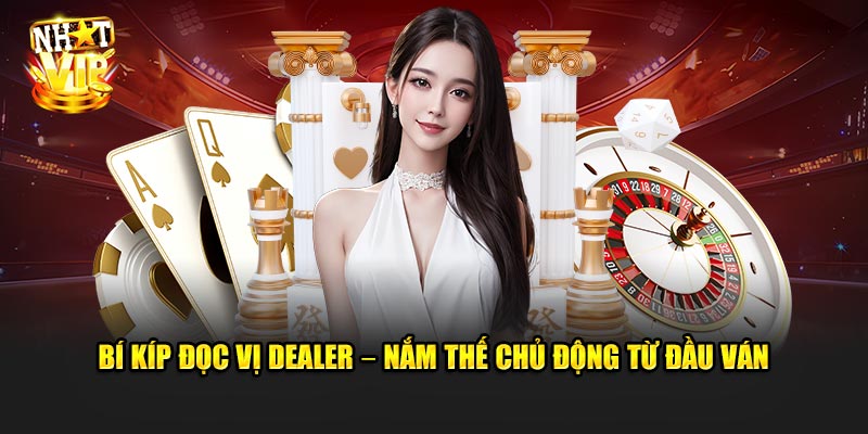 Bí kíp đọc vị dealer – Nắm thế chủ động từ đầu ván