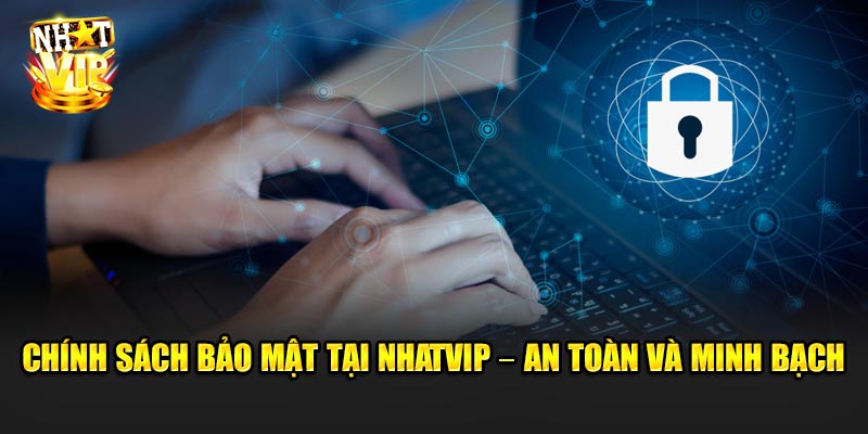 Chính sách bảo mật tại Nhatvip – An toàn và minh bạch