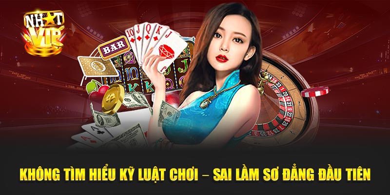 Không tìm hiểu kỹ luật chơi – sai lầm sơ đẳng đầu tiên