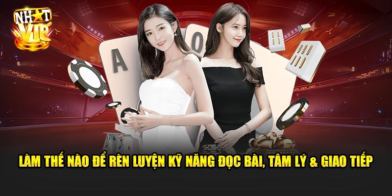 Làm Thế Nào Để Rèn Luyện Kỹ Năng Đọc Bài, Tâm Lý & Giao Tiếp Với Dealer?