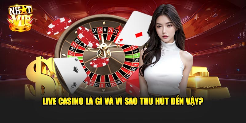 Live Casino là gì và vì sao thu hút đến vậy?