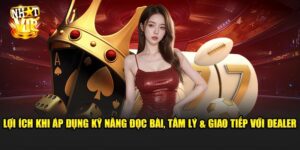 Kỹ Năng Đọc Bài, Tâm Lý và Giao Tiếp Với Dealer – Có Thật Sự Cần Thiết?