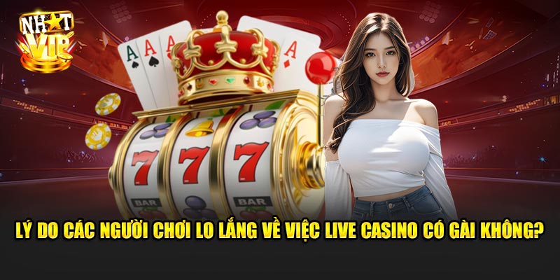 Lý Do Các Người Chơi Lo Lắng Về Việc Live Casino Có Gài Không?