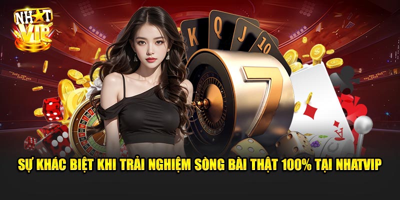 Sự khác biệt khi trải nghiệm sòng bài thật 100% tại Nhatvip