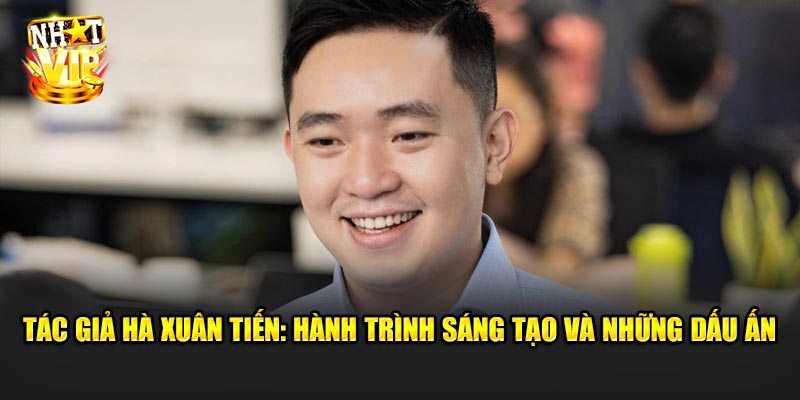 Tác Giả Hà Xuân Tiến: Hành Trình Sáng Tạo Và Những Dấu Ấn Đặc Biệt